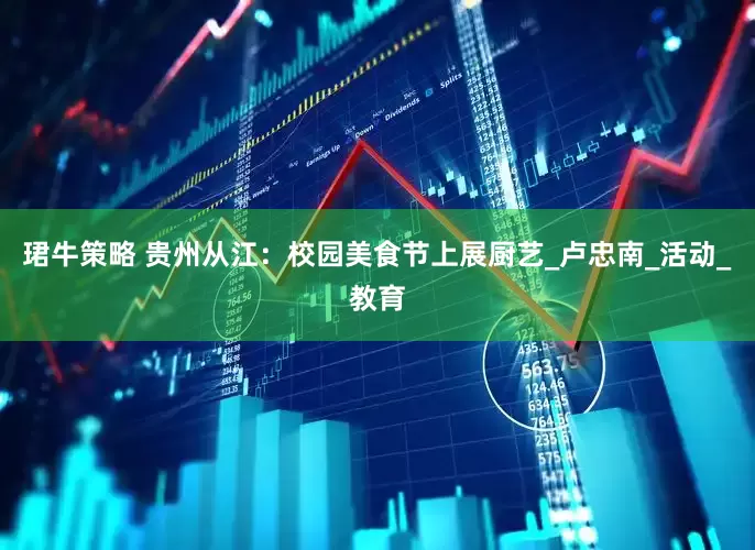 珺牛策略 贵州从江：校园美食节上展厨艺_卢忠南_活动_教育