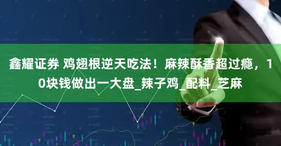 鑫耀证券 鸡翅根逆天吃法！麻辣酥香超过瘾，10块钱做出一大盘_辣子鸡_配料_芝麻