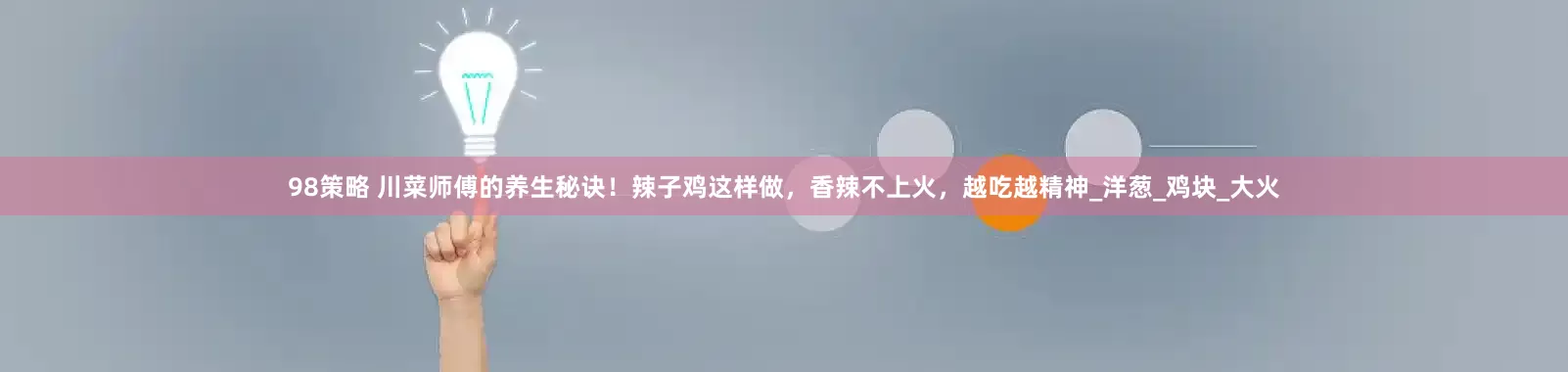 98策略 川菜师傅的养生秘诀！辣子鸡这样做，香辣不上火，越吃越精神_洋葱_鸡块_大火