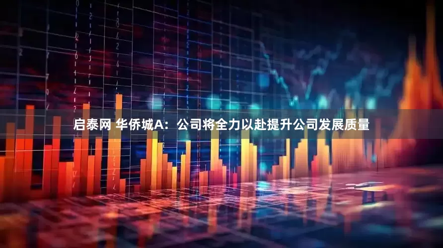 启泰网 华侨城A：公司将全力以赴提升公司发展质量