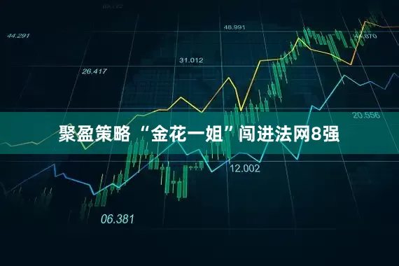 聚盈策略 “金花一姐”闯进法网8强