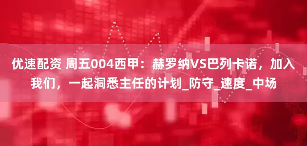优速配资 周五004西甲：赫罗纳VS巴列卡诺，加入我们，一起洞悉主任的计划_防守_速度_中场