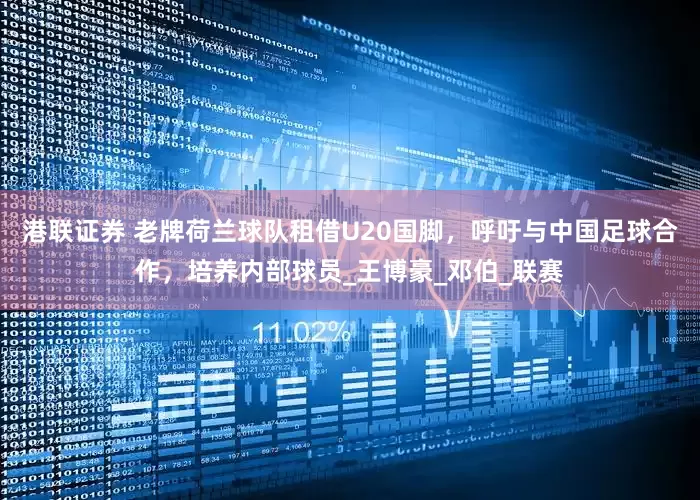 港联证券 老牌荷兰球队租借U20国脚，呼吁与中国足球合作，培养内部球员_王博豪_邓伯_联赛