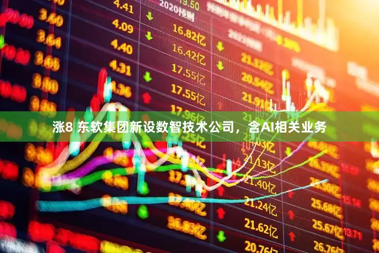 涨8 东软集团新设数智技术公司，含AI相关业务