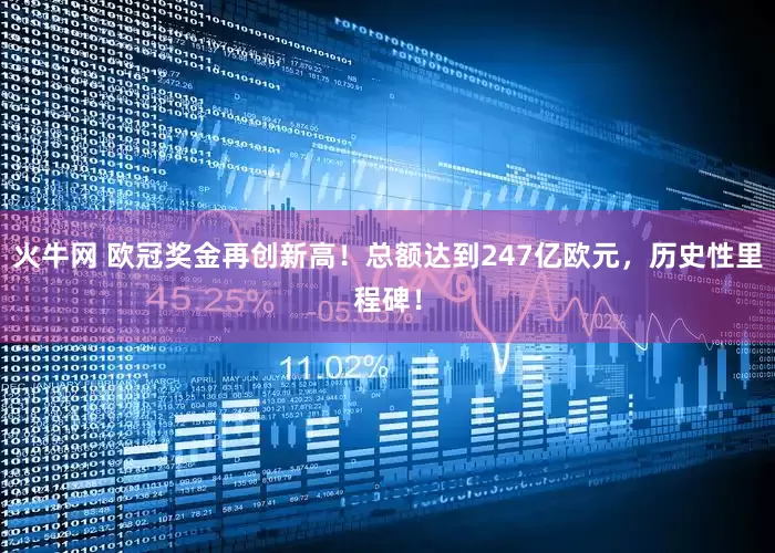 火牛网 欧冠奖金再创新高！总额达到247亿欧元，历史性里程碑！